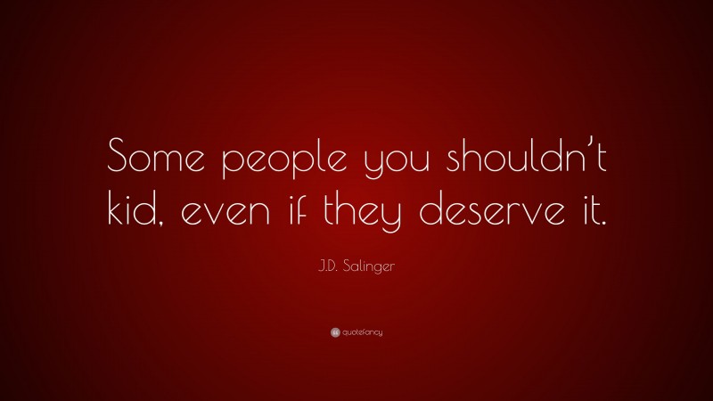 J.D. Salinger Quote: “Some people you shouldn’t kid, even if they deserve it.”