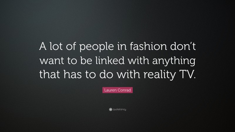Lauren Conrad Quote: “A lot of people in fashion don’t want to be linked with anything that has to do with reality TV.”