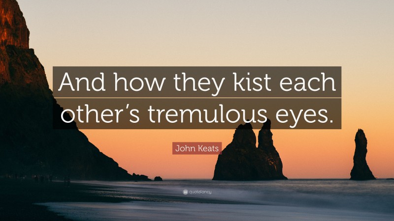 John Keats Quote: “And how they kist each other’s tremulous eyes.”