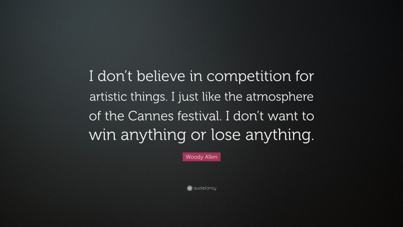 Woody Allen Quote: “I don’t believe in competition for artistic things. I just like the atmosphere of the Cannes festival. I don’t want to win anything or lose anything.”