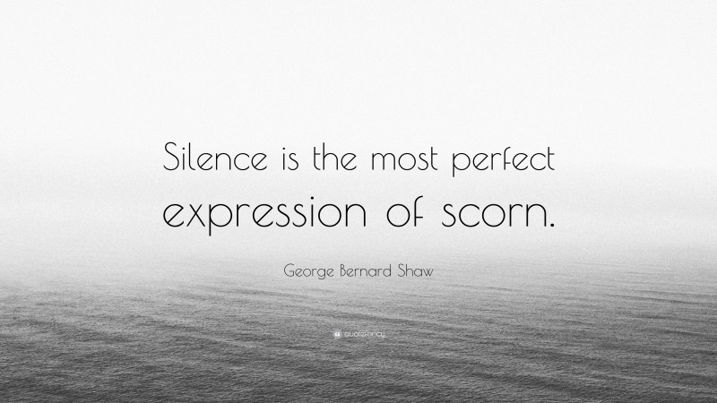 George Bernard Shaw Quote: “Silence is the most perfect expression of scorn.”