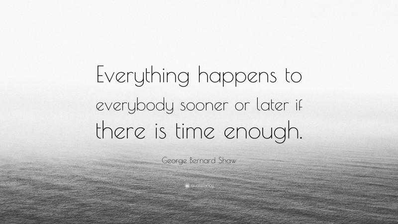 George Bernard Shaw Quote: “Everything happens to everybody sooner or ...