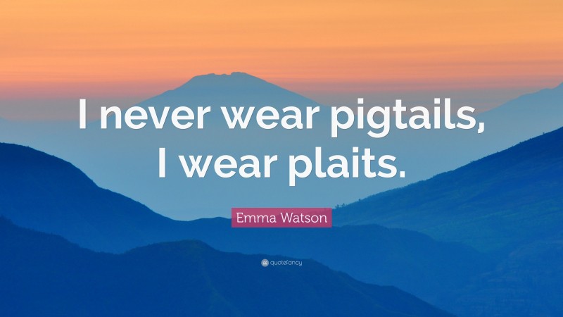 Emma Watson Quote: “I never wear pigtails, I wear plaits.”