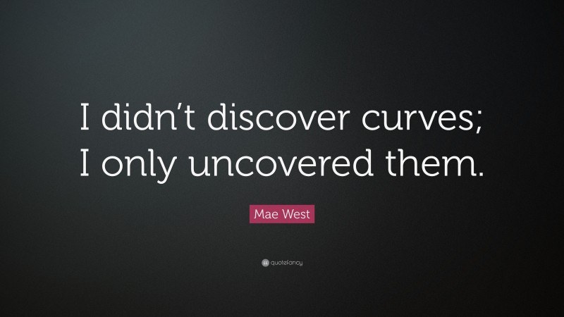 Mae West Quote: “I didn’t discover curves; I only uncovered them.”