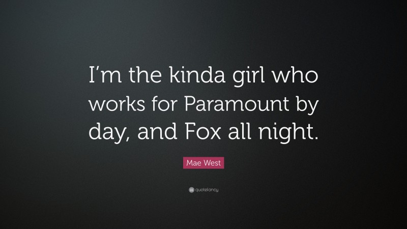 Mae West Quote: “I’m the kinda girl who works for Paramount by day, and Fox all night.”