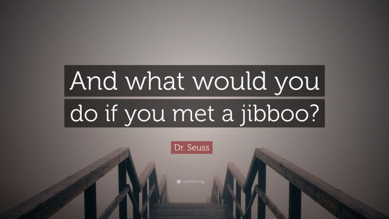 Dr. Seuss Quote: “And what would you do if you met a jibboo?”