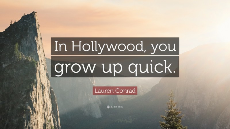 Lauren Conrad Quote: “In Hollywood, you grow up quick.”