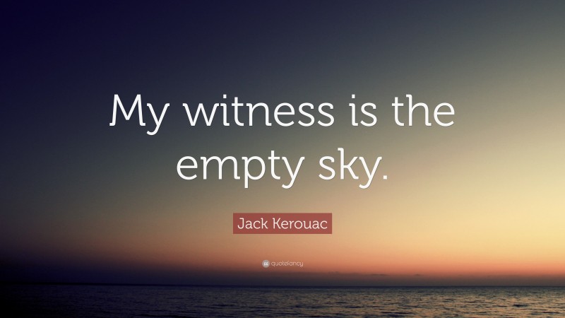Jack Kerouac Quote: “My witness is the empty sky.”