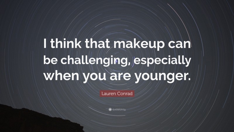 Lauren Conrad Quote: “I think that makeup can be challenging, especially when you are younger.”
