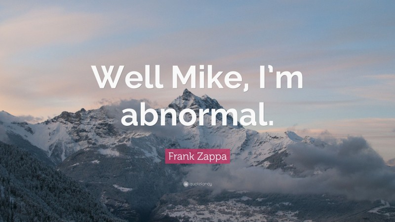 Frank Zappa Quote: “Well Mike, I’m abnormal.”