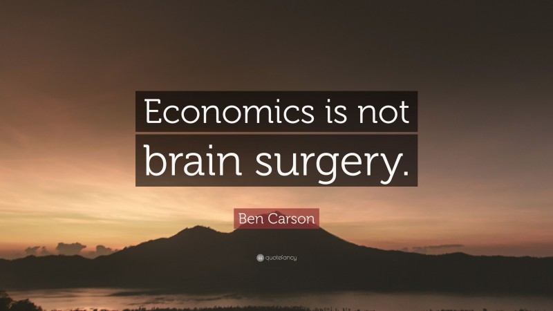 Ben Carson Quote: “Economics is not brain surgery.”