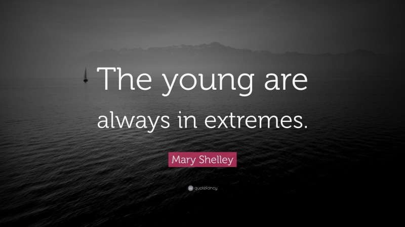 Mary Shelley Quote: “The young are always in extremes.”