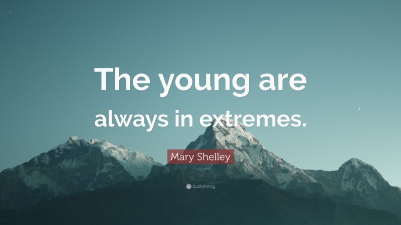 Mary Shelley Quote: “The young are always in extremes.”