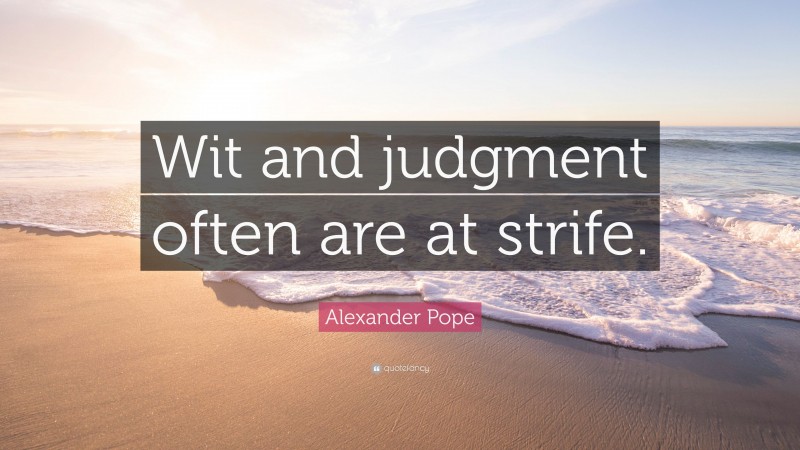 Alexander Pope Quote: “Wit and judgment often are at strife.”