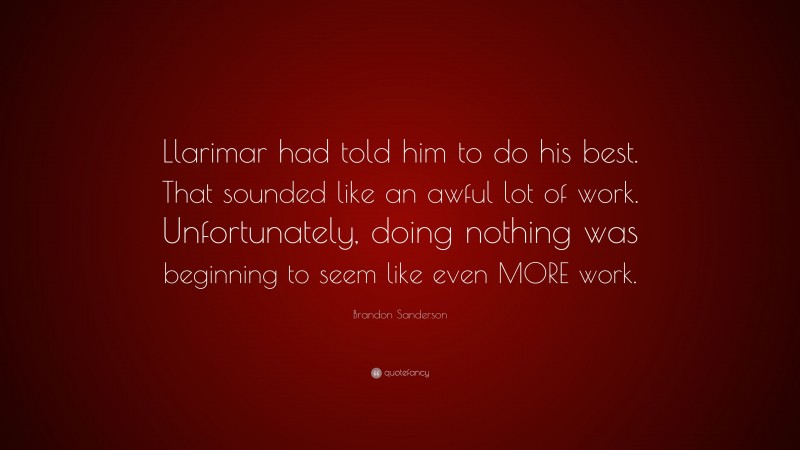 Brandon Sanderson Quote: “Llarimar had told him to do his best. That sounded like an awful lot of work. Unfortunately, doing nothing was beginning to seem like even MORE work.”