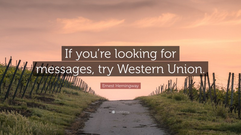 Ernest Hemingway Quote: “If you’re looking for messages, try Western Union.”