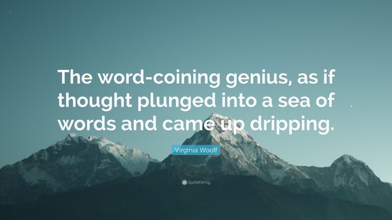 Virginia Woolf Quote: “The word-coining genius, as if thought plunged into a sea of words and came up dripping.”