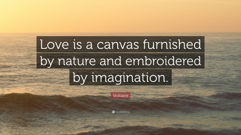 Voltaire Quote: “Love is a canvas furnished by nature and embroidered by imagination.”