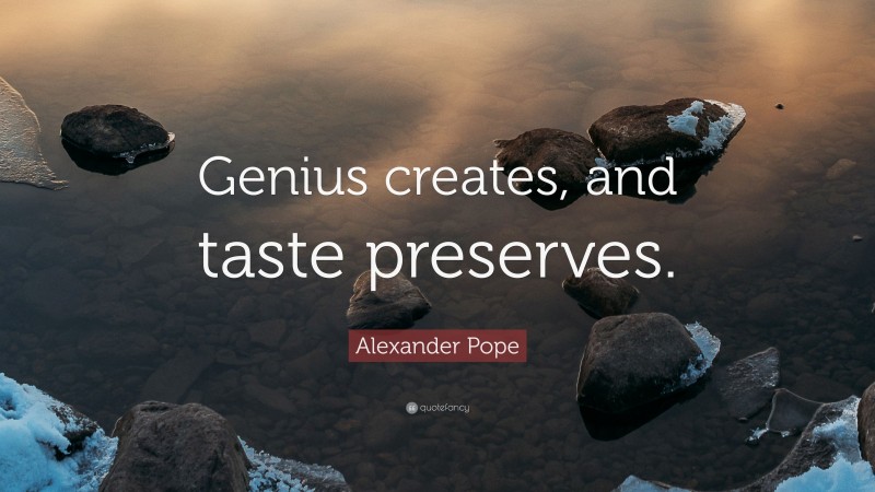 Alexander Pope Quote: “Genius creates, and taste preserves.”