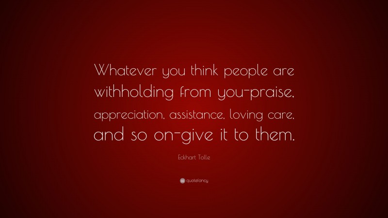 Eckhart Tolle Quote: “Whatever you think people are withholding from ...