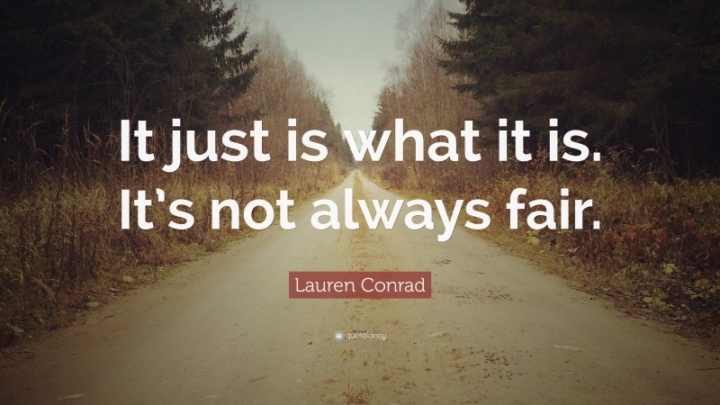 Lauren Conrad Quote: “It just is what it is. It’s not always fair.”