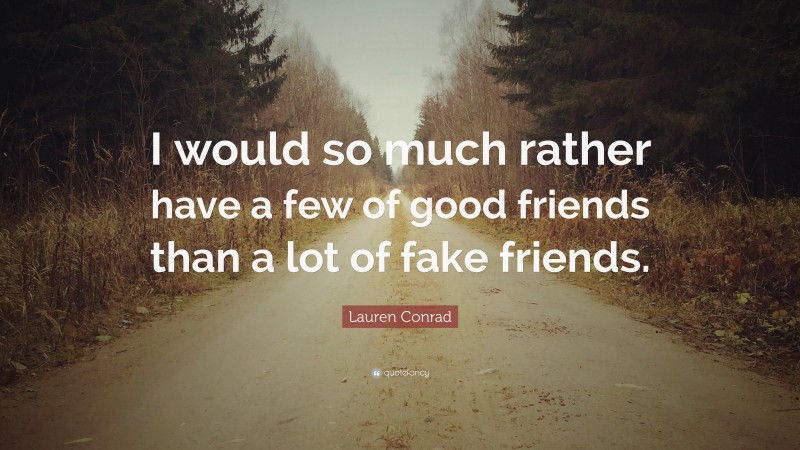 Lauren Conrad Quote: “I would so much rather have a few of good friends than a lot of fake friends.”