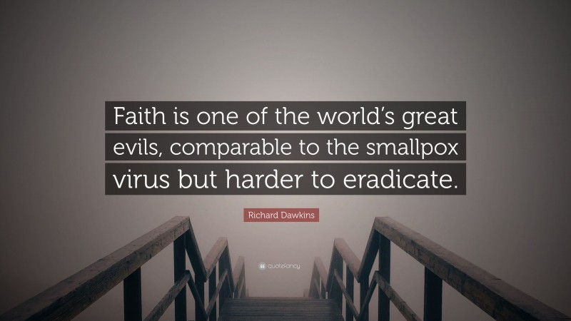 Richard Dawkins Quote: “Faith is one of the world’s great evils, comparable to the smallpox virus but harder to eradicate.”