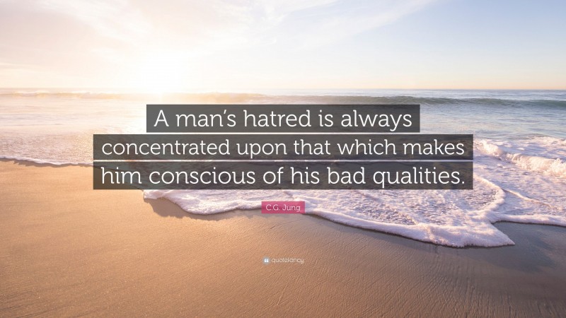 C.G. Jung Quote: “A man’s hatred is always concentrated upon that which makes him conscious of his bad qualities.”