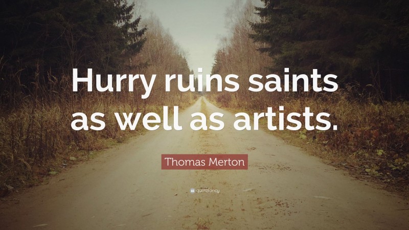 Thomas Merton Quote: “Hurry ruins saints as well as artists.”