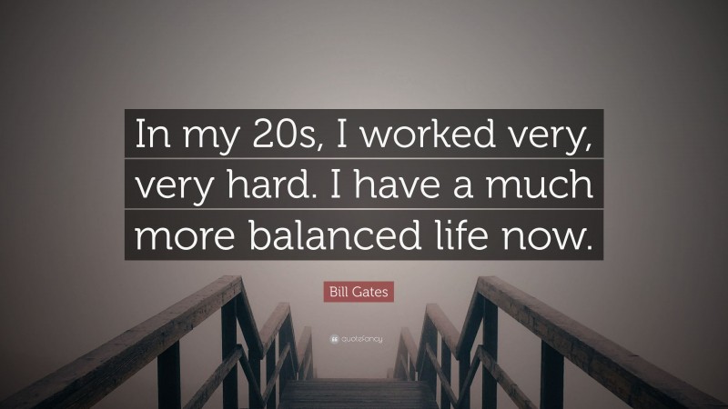 Bill Gates Quote: “In my 20s, I worked very, very hard. I have a much more balanced life now.”