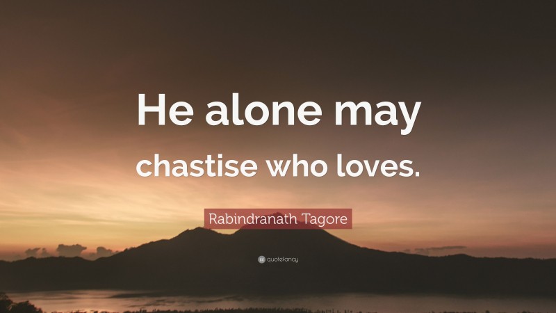 Rabindranath Tagore Quote: “He alone may chastise who loves.”