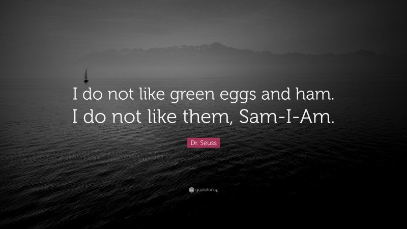 Dr. Seuss Quote: “I do not like green eggs and ham. I do not like them, Sam-I-Am.”