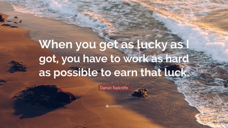 Daniel Radcliffe Quote: “When you get as lucky as I got, you have to work as hard as possible to earn that luck.”