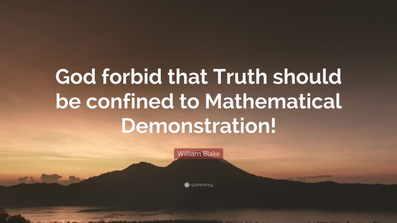 William Blake Quote: “God forbid that Truth should be confined to Mathematical Demonstration!”