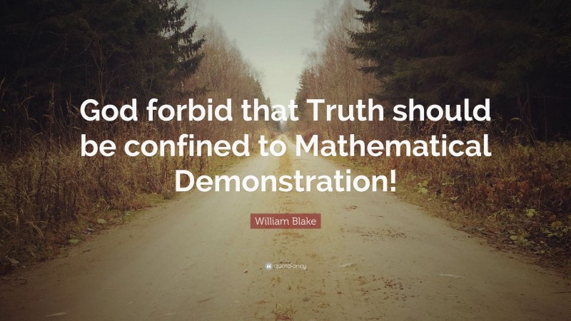 William Blake Quote: “God forbid that Truth should be confined to Mathematical Demonstration!”