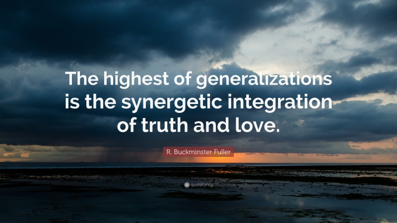 R. Buckminster Fuller Quote: “The highest of generalizations is the synergetic integration of truth and love.”