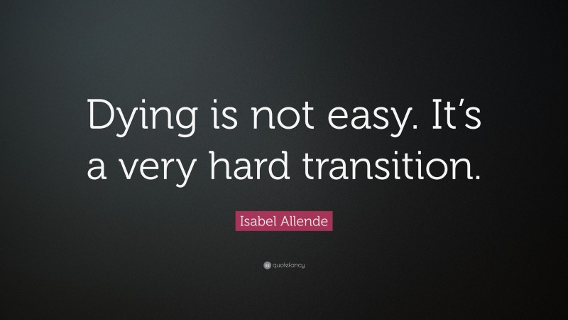 Isabel Allende Quote: “Dying is not easy. It’s a very hard transition.”