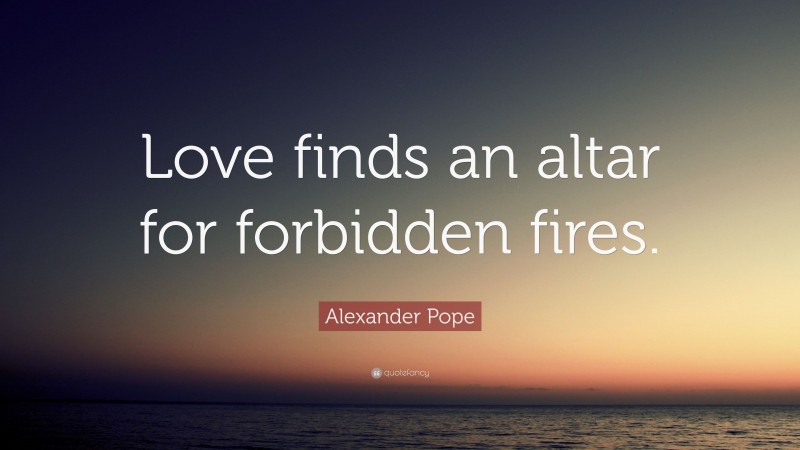 Alexander Pope Quote: “Love finds an altar for forbidden fires.”