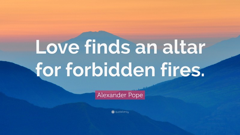 Alexander Pope Quote: “Love finds an altar for forbidden fires.”