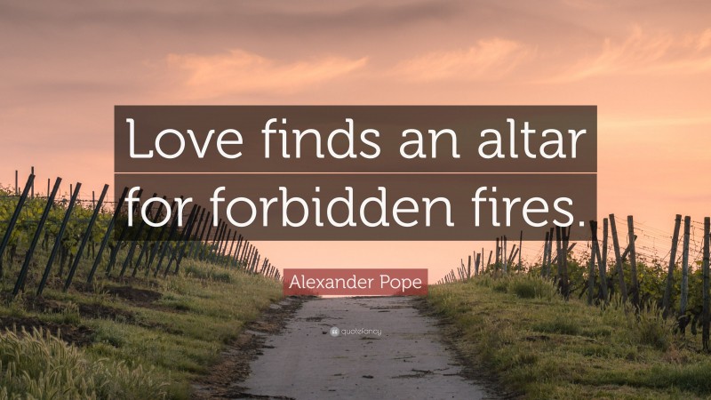 Alexander Pope Quote: “Love finds an altar for forbidden fires.”