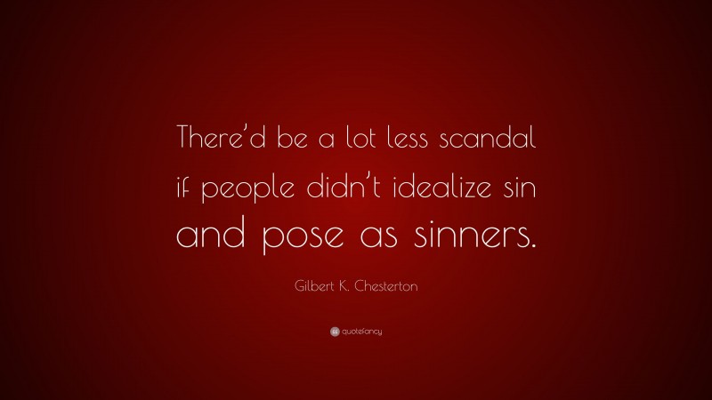 Gilbert K. Chesterton Quote: “There’d be a lot less scandal if people didn’t idealize sin and pose as sinners.”