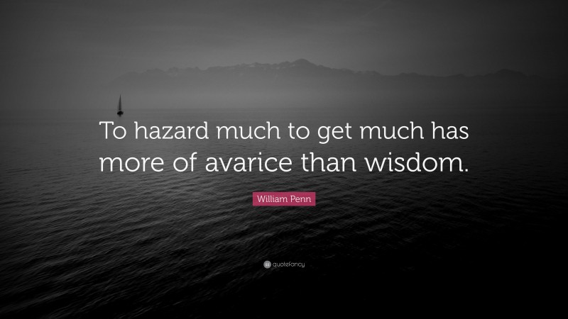 William Penn Quote: “To hazard much to get much has more of avarice than wisdom.”