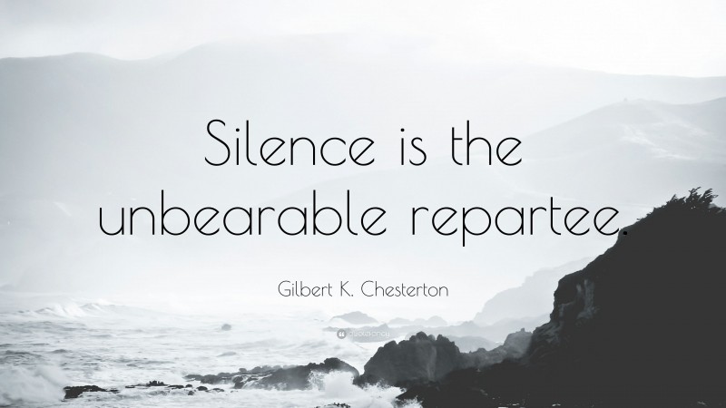 Gilbert K. Chesterton Quote: “Silence is the unbearable repartee.”