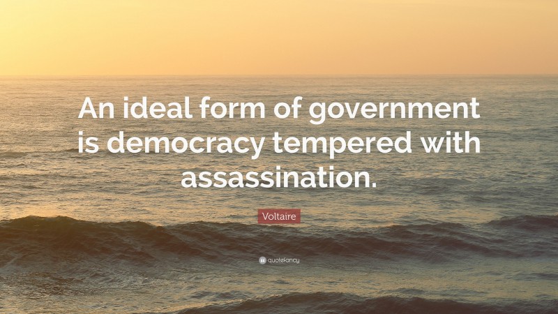 Voltaire Quote: “An ideal form of government is democracy tempered with assassination.”
