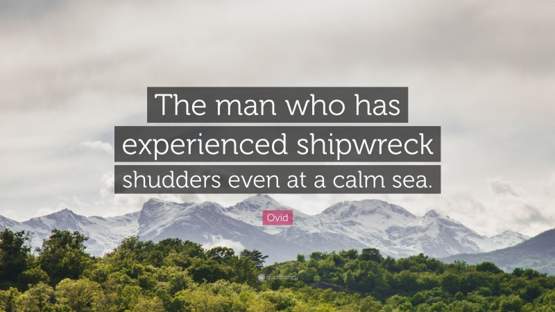 Ovid Quote: “The man who has experienced shipwreck shudders even at a calm sea.”