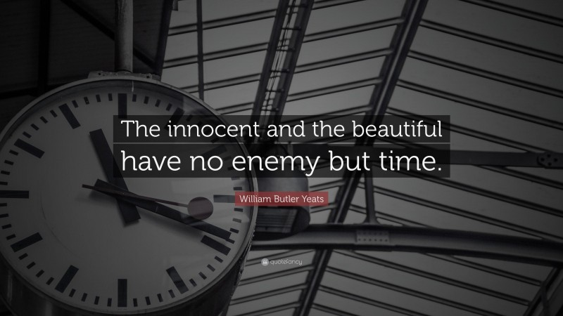 William Butler Yeats Quote: “The innocent and the beautiful have no enemy but time.”