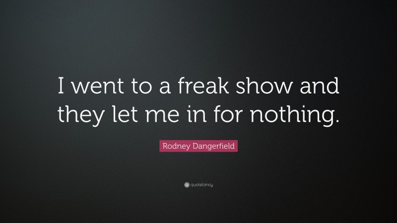 Rodney Dangerfield Quote: “I went to a freak show and they let me in for nothing.”