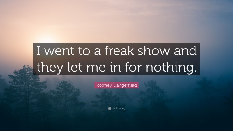 Rodney Dangerfield Quote: “I went to a freak show and they let me in for nothing.”
