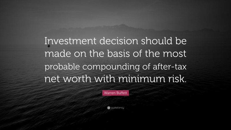 Warren Buffett Quote: “Investment decision should be made on the basis of the most probable compounding of after-tax net worth with minimum risk.”