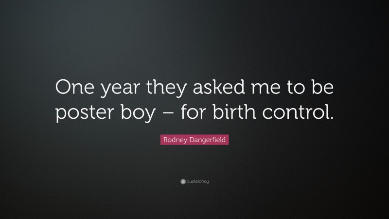 Rodney Dangerfield Quote: “One year they asked me to be poster boy – for birth control.”